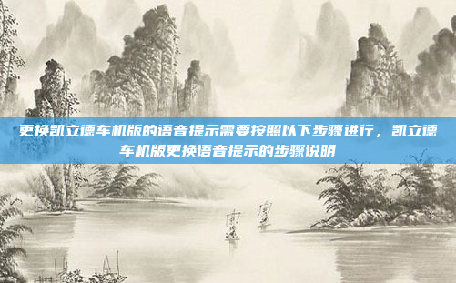 更换凯立德车机版的语音提示需要按照以下步骤进行,凯立德车机版更换语音提示的步骤说明