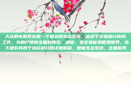 大众的车载系统是一个复杂的生态系统，由多个关键部分协同工作，为用户提供全面的娱乐、通信、安全和能源管理服务。以下是对其各个组成部分的详细拆解，智能生态系统，全面服务