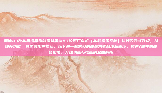 奥迪A3改车机通常指的是对奥迪A3的原厂车机(车载娱乐系统)进行改装或升级,以提升功能、性能或用户体验。以下是一些常见的改装方式和注意事项,奥迪A3车机改装指南,升级功能与性能的全面解析