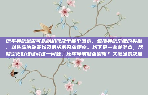 原车导航是否可以刷机取决于多个因素，包括导航系统的类型、制造商的政策以及系统的开放程度。以下是一些关键点，帮助您更好地理解这一问题，原车导航能否刷机？关键因素决定