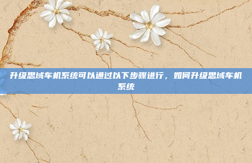 升级思域车机系统可以通过以下步骤进行，如何升级思域车机系统