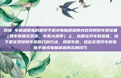 投屏 车机通常指的是将手机或电脑屏幕的内容投射到车载设备（如车载娱乐系统、车载大屏等）上，以便在开车时查看。以下是实现投屏车机的几种方法，投屏车机，轻松实现开车时查看手机或电脑屏幕的实用技巧