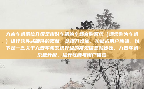 九音车机系统升级是指对车辆的车载音响系统(通常称为车机)进行软件或硬件的更新,以提升性能、功能或用户体验。以下是一些关于九音车机系统升级的常见信息和步骤,九音车机系统升级,提升性能与用户体验
