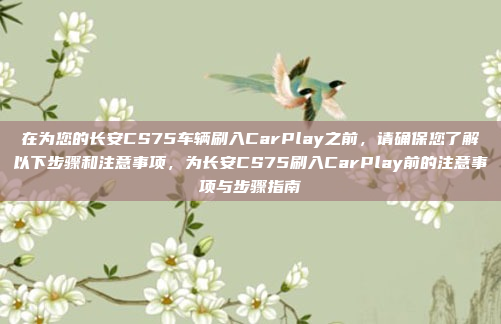在为您的长安CS75车辆刷入CarPlay之前,请确保您了解以下步骤和注意事项,为长安CS75刷入CarPlay前的注意事项与步骤指南