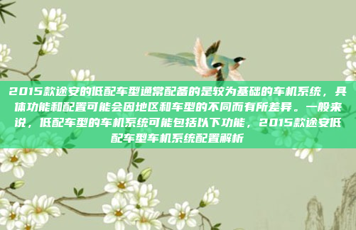 2015款途安的低配车型通常配备的是较为基础的车机系统,具体功能和配置可能会因地区和车型的不同而有所差异。一般来说,低配车型的车机系统可能包括以下功能,2015款途安低配车型车机系统配置解析