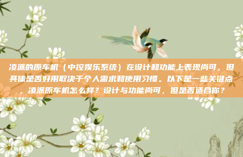 凌派的原车机(中控娱乐系统)在设计和功能上表现尚可,但具体是否好用取决于个人需求和使用习惯。以下是一些关键点,凌派原车机怎么样?设计与功能尚可,但是否适合你?