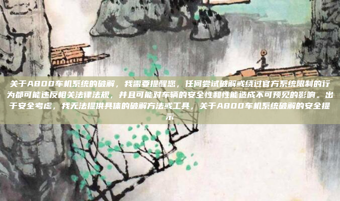 关于A800车机系统的破解,我需要提醒您,任何尝试破解或绕过官方系统限制的行为都可能违反相关法律法规,并且可能对车辆的安全性和性能造成不可预见的影响。出于安全考虑,我无法提供具体的破解方法或工具,关于A800车机系统破解的安全提示