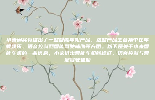 小米确实有推出了一些智能车机产品，这些产品主要集中在车载娱乐、语音控制和智能驾驶辅助等方面。以下是关于小米智能车机的一些信息，小米推出智能车机新标杆，语音控制与智能驾驶辅助