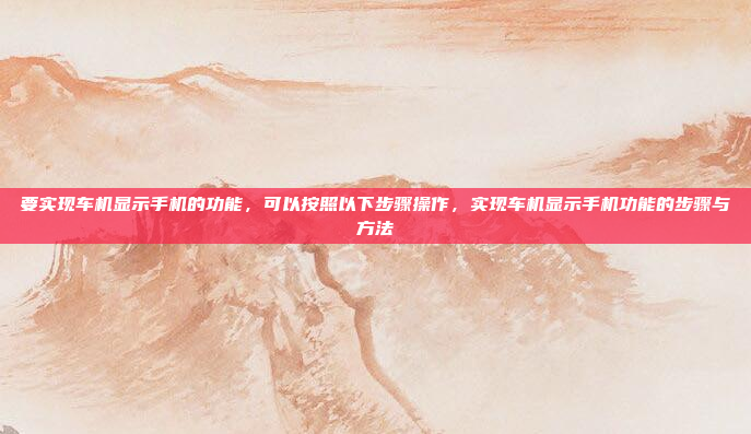 要实现车机显示手机的功能，可以按照以下步骤操作，实现车机显示手机功能的步骤与方法