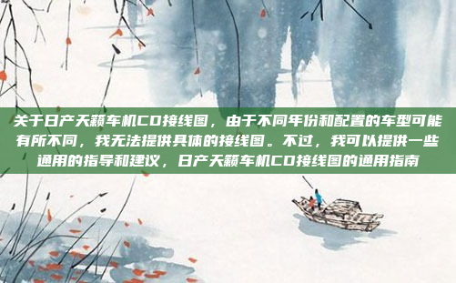 关于日产天籁车机CD接线图,由于不同年份和配置的车型可能有所不同,我无法提供具体的接线图。不过,我可以提供一些通用的指导和建议,日产天籁车机CD接线图的通用指南