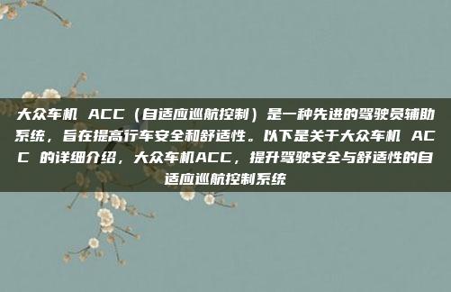 大众车机 ACC（自适应巡航控制）是一种先进的驾驶员辅助系统，旨在提高行车安全和舒适性。以下是关于大众车机 ACC 的详细介绍，大众车机ACC，提升驾驶安全与舒适性的自适应巡航控制系统