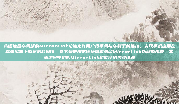 高德地图车机版的MirrorLink功能允许用户将手机与车载系统连接,实现手机应用在车机屏幕上的显示和操作。以下是使用高德地图车机版MirrorLink功能的步骤,高德地图车机版MirrorLink功能使用步骤详解