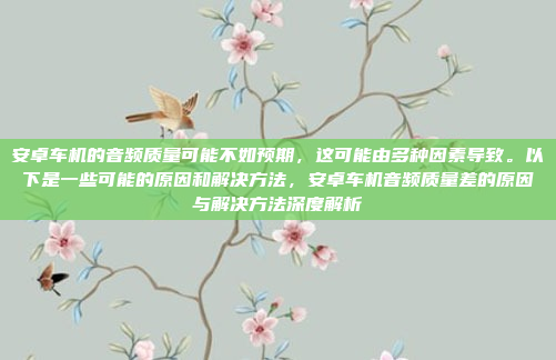 安卓车机的音频质量可能不如预期,这可能由多种因素导致。以下是一些可能的原因和解决方法,安卓车机音频质量差的原因与解决方法深度解析