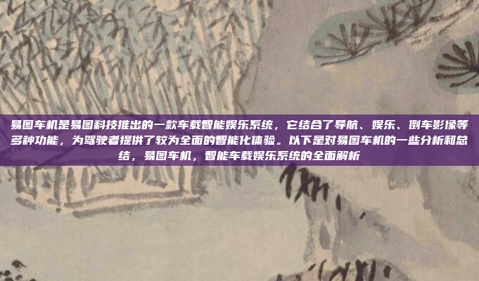 易图车机是易图科技推出的一款车载智能娱乐系统,它结合了导航、娱乐、倒车影像等多种功能,为驾驶者提供了较为全面的智能化体验。以下是对易图车机的一些分析和总结,易图车机,智能车载娱乐系统的全面解析
