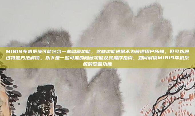 MIB19车机系统可能包含一些隐藏功能,这些功能通常不为普通用户所知,但可以通过特定方法解锁。以下是一些可能的隐藏功能及其操作指南,如何解锁MIB19车机系统的隐藏功能