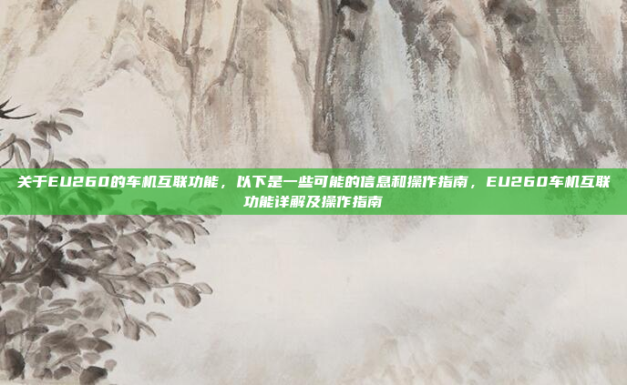 关于EU260的车机互联功能,以下是一些可能的信息和操作指南,EU260车机互联功能详解及操作指南