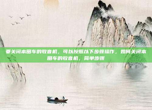 要关闭本田车的收音机,可以按照以下步骤操作,如何关闭本田车的收音机,简单步骤