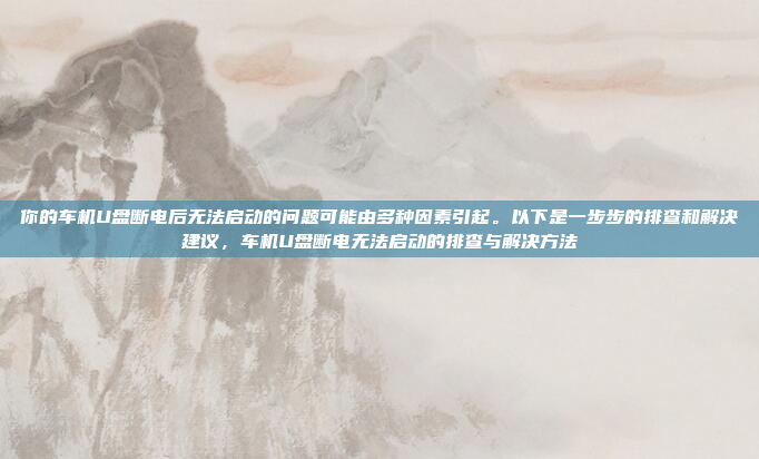 你的车机U盘断电后无法启动的问题可能由多种因素引起。以下是一步步的排查和解决建议，车机U盘断电无法启动的排查与解决方法