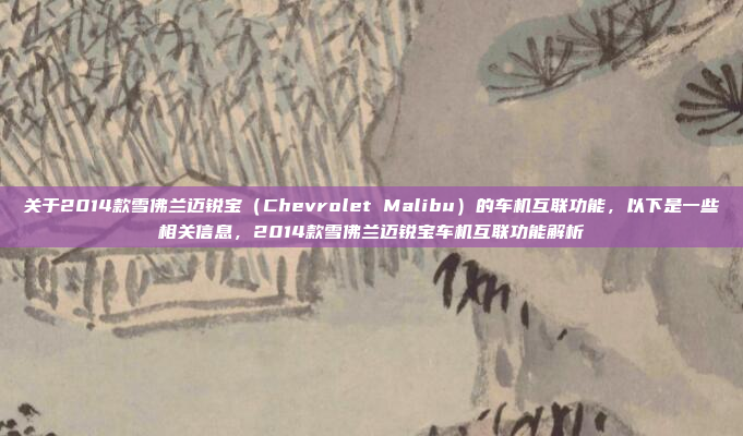 关于2014款雪佛兰迈锐宝(Chevrolet Malibu)的车机互联功能,以下是一些相关信息,2014款雪佛兰迈锐宝车机互联功能解析