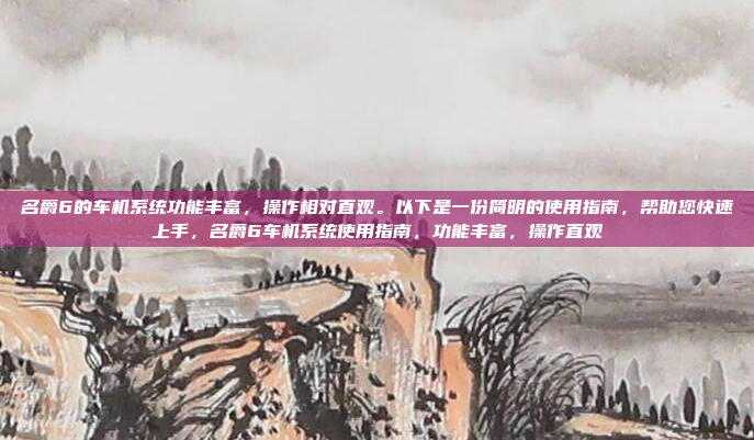 名爵6的车机系统功能丰富,操作相对直观。以下是一份简明的使用指南,帮助您快速上手,名爵6车机系统使用指南,功能丰富,操作直观