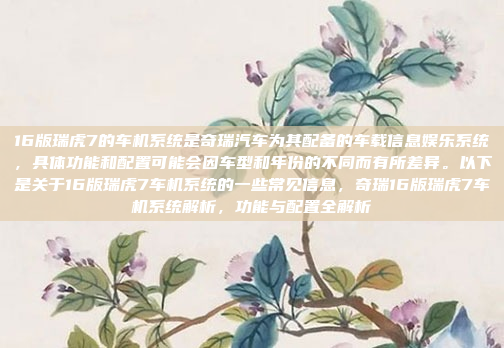16版瑞虎7的车机系统是奇瑞汽车为其配备的车载信息娱乐系统,具体功能和配置可能会因车型和年份的不同而有所差异。以下是关于16版瑞虎7车机系统的一些常见信息,奇瑞16版瑞虎7车机系统解析,功能与配置全解析