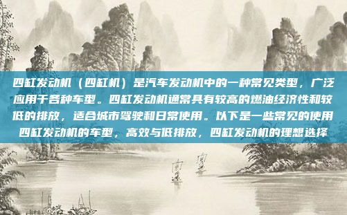 四缸发动机(四缸机)是汽车发动机中的一种常见类型,广泛应用于各种车型。四缸发动机通常具有较高的燃油经济性和较低的排放,适合城市驾驶和日常使用。以下是一些常见的使用四缸发动机的车型,高效与低排放,四缸发动机的理想选择