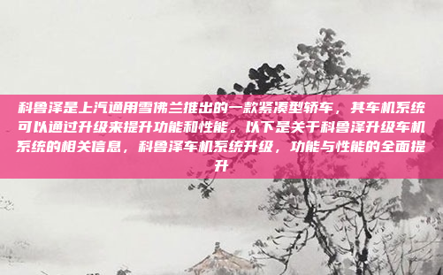 科鲁泽是上汽通用雪佛兰推出的一款紧凑型轿车,其车机系统可以通过升级来提升功能和性能。以下是关于科鲁泽升级车机系统的相关信息,科鲁泽车机系统升级,功能与性能的全面提升