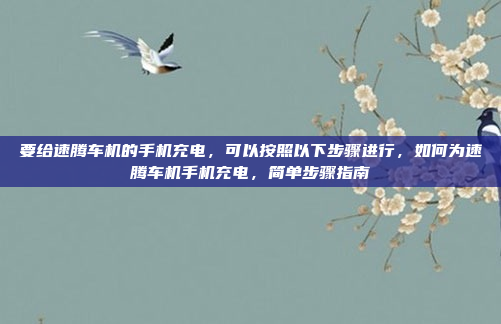 要给速腾车机的手机充电,可以按照以下步骤进行,如何为速腾车机手机充电,简单步骤指南