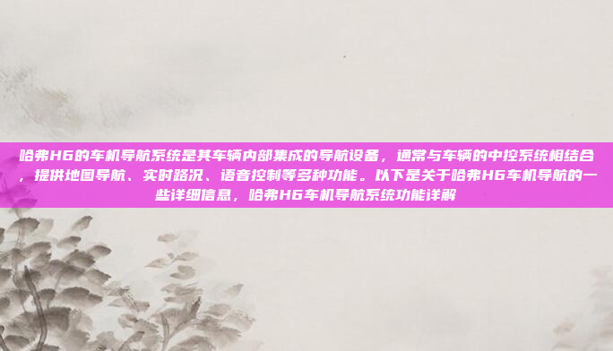哈弗H6的车机导航系统是其车辆内部集成的导航设备,通常与车辆的中控系统相结合,提供地图导航、实时路况、语音控制等多种功能。以下是关于哈弗H6车机导航的一些详细信息,哈弗H6车机导航系统功能详解