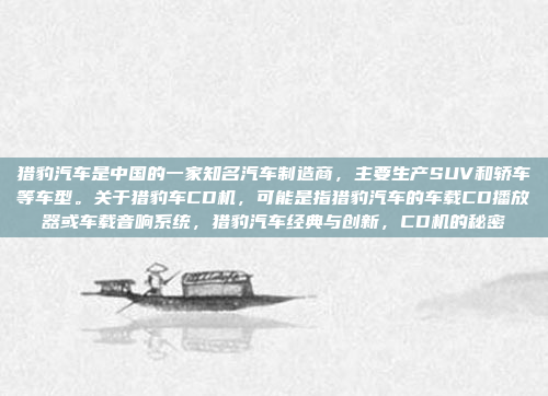 猎豹汽车是中国的一家知名汽车制造商，主要生产SUV和轿车等车型。关于猎豹车CD机，可能是指猎豹汽车的车载CD播放器或车载音响系统，猎豹汽车经典与创新，CD机的秘密