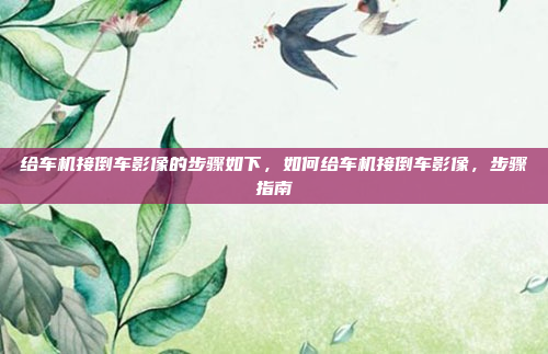 给车机接倒车影像的步骤如下,如何给车机接倒车影像,步骤指南