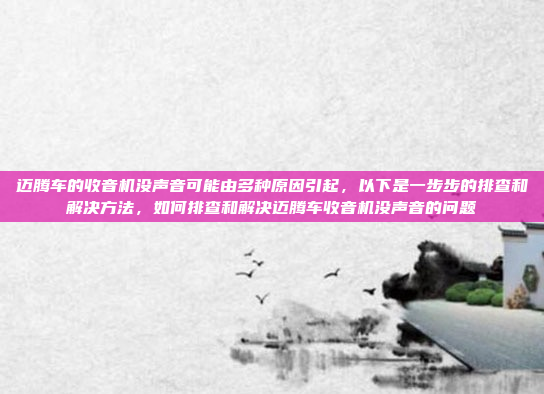 迈腾车的收音机没声音可能由多种原因引起,以下是一步步的排查和解决方法,如何排查和解决迈腾车收音机没声音的问题