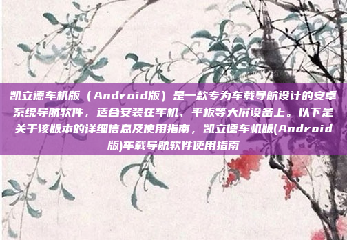 凯立德车机版（Android版）是一款专为车载导航设计的安卓系统导航软件，适合安装在车机、平板等大屏设备上。以下是关于该版本的详细信息及使用指南，凯立德车机版(Android版)车载导航软件使用指南