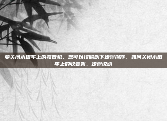 要关闭本田车上的收音机,您可以按照以下步骤操作,如何关闭本田车上的收音机,步骤说明