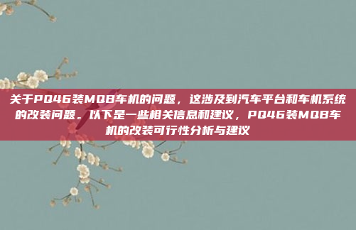 关于PQ46装MQB车机的问题,这涉及到汽车平台和车机系统的改装问题。以下是一些相关信息和建议,PQ46装MQB车机的改装可行性分析与建议
