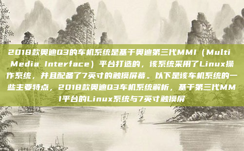 2018款奥迪Q3的车机系统是基于奥迪第三代MMI(Multi Media Interface)平台打造的,该系统采用了Linux操作系统,并且配备了7英寸的触摸屏幕。以下是该车机系统的一些主要特点,2018款奥迪Q3车机系统解析,基于第三代MMI平台的Linux系统与7英寸触摸屏