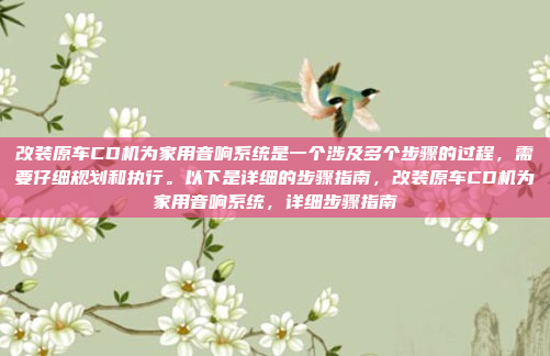 改装原车CD机为家用音响系统是一个涉及多个步骤的过程,需要仔细规划和执行。以下是详细的步骤指南,改装原车CD机为家用音响系统,详细步骤指南