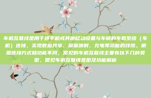 车机互联线是用于将手机或其他移动设备与车辆的车载系统（车机）连接，实现数据共享、屏幕映射、充电等功能的线缆。根据连接方式和功能不同，常见的车机互联线主要有以下几种类型，常见车机互联线类型及功能解析