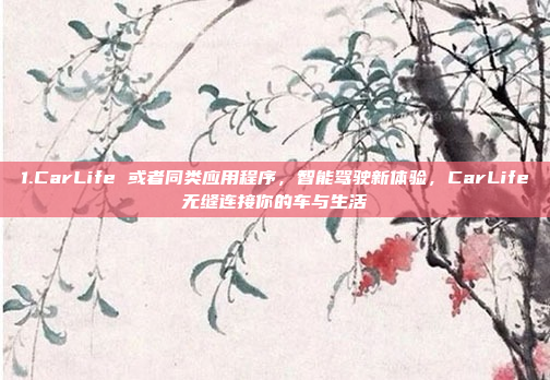 1.CarLife 或者同类应用程序，智能驾驶新体验，CarLife无缝连接你的车与生活