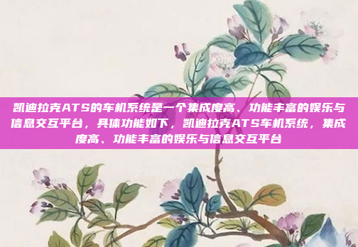 凯迪拉克ATS的车机系统是一个集成度高、功能丰富的娱乐与信息交互平台，具体功能如下，凯迪拉克ATS车机系统，集成度高、功能丰富的娱乐与信息交互平台