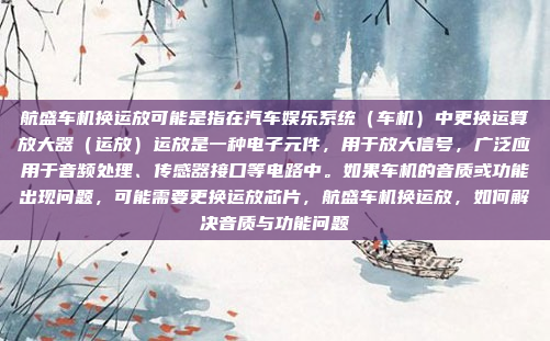 航盛车机换运放可能是指在汽车娱乐系统(车机)中更换运算放大器(运放)运放是一种电子元件,用于放大信号,广泛应用于音频处理、传感器接口等电路中。如果车机的音质或功能出现问题,可能需要更换运放芯片,航盛车机换运放,如何解决音质与功能问题