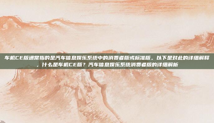 车机CE版通常指的是汽车信息娱乐系统中的消费者版或标准版。以下是对此的详细解释,什么是车机CE版?汽车信息娱乐系统消费者版的详细解析