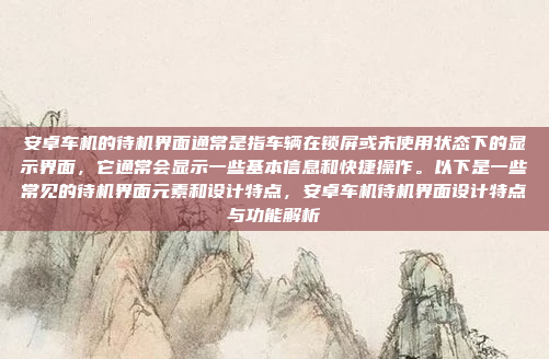 安卓车机的待机界面通常是指车辆在锁屏或未使用状态下的显示界面,它通常会显示一些基本信息和快捷操作。以下是一些常见的待机界面元素和设计特点,安卓车机待机界面设计特点与功能解析