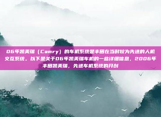 06年凯美瑞（Camry）的车机系统是丰田在当时较为先进的人机交互系统。以下是关于06年凯美瑞车机的一些详细信息，2006年丰田凯美瑞，先进车机系统的开创