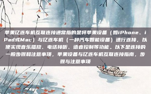 苹果亿连车机互联连接通常指的是将苹果设备(如iPhone、iPad或Mac)与亿连车机(一种汽车智能设备)进行连接,以便实现音乐播放、电话接听、语音控制等功能。以下是连接的一般步骤和注意事项,苹果设备与亿连车机互联连接指南,步骤与注意事项