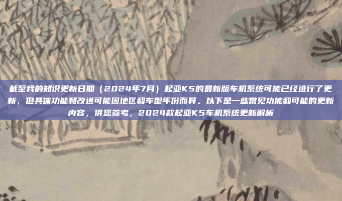 截至我的知识更新日期(2024年7月)起亚K5的最新版车机系统可能已经进行了更新,但具体功能和改进可能因地区和车型年份而异。以下是一些常见功能和可能的更新内容,供您参考,2024款起亚K5车机系统更新解析