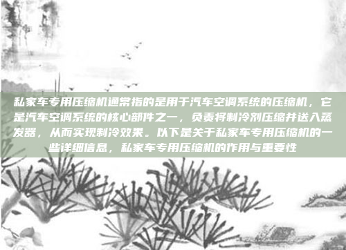 私家车专用压缩机通常指的是用于汽车空调系统的压缩机,它是汽车空调系统的核心部件之一,负责将制冷剂压缩并送入蒸发器,从而实现制冷效果。以下是关于私家车专用压缩机的一些详细信息,私家车专用压缩机的作用与重要性