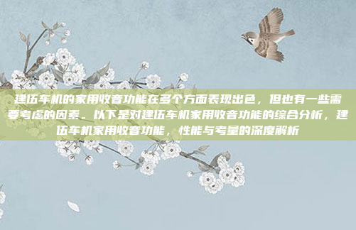 建伍车机的家用收音功能在多个方面表现出色,但也有一些需要考虑的因素。以下是对建伍车机家用收音功能的综合分析,建伍车机家用收音功能,性能与考量的深度解析