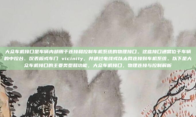 大众车机接口是车辆内部用于连接和控制车机系统的物理接口。这些接口通常位于车辆的中控台、仪表板或车门 vicinity,并通过电线或以太网连接到车机系统。以下是大众车机接口的主要类型和功能,大众车机接口,物理连接与控制解析