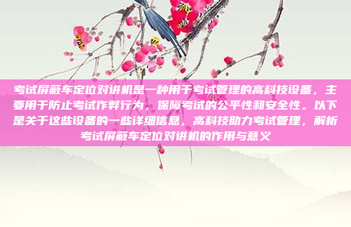 考试屏蔽车定位对讲机是一种用于考试管理的高科技设备,主要用于防止考试作弊行为,保障考试的公平性和安全性。以下是关于这些设备的一些详细信息,高科技助力考试管理,解析考试屏蔽车定位对讲机的作用与意义